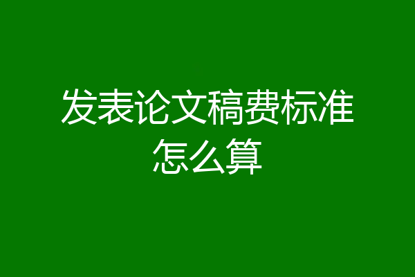 发表论文稿费标准怎么算