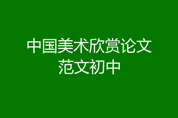 中国美术欣赏论文范文初中