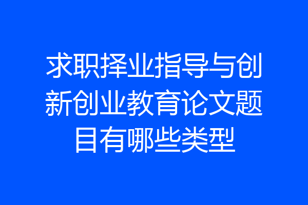 求职择业指导与创新创业教育论文题目有哪些类型