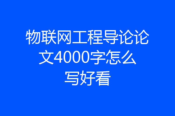物联网工程导论论文4000字怎么写好看