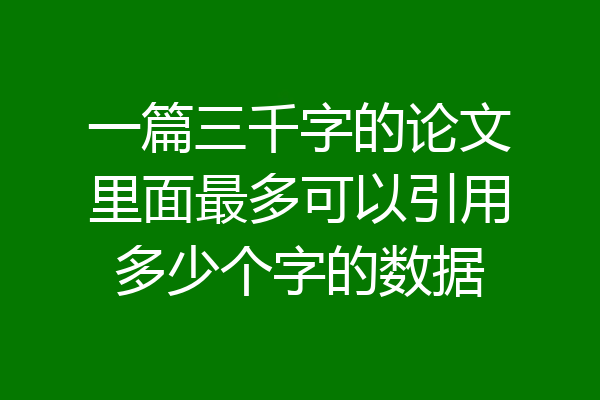 一篇三千字的论文里面最多可以引用多少个字的数据