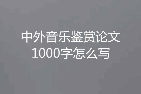 中外音乐鉴赏论文1000字怎么写