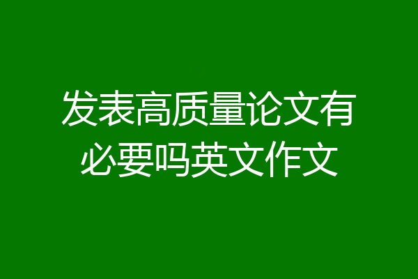 发表高质量论文有必要吗英文作文