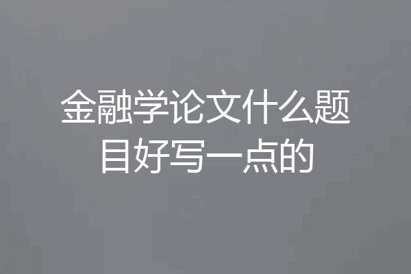 金融学论文什么题目好写一点的