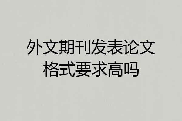 外文期刊发表论文格式要求高吗