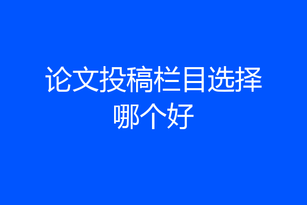 论文投稿栏目选择哪个好