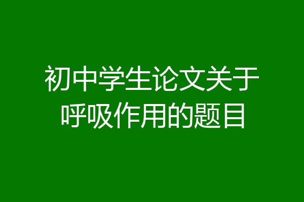 初中学生论文关于呼吸作用的题目