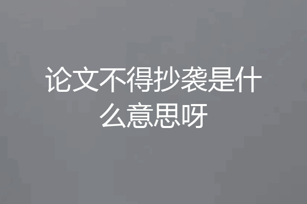 论文不得抄袭是什么意思呀