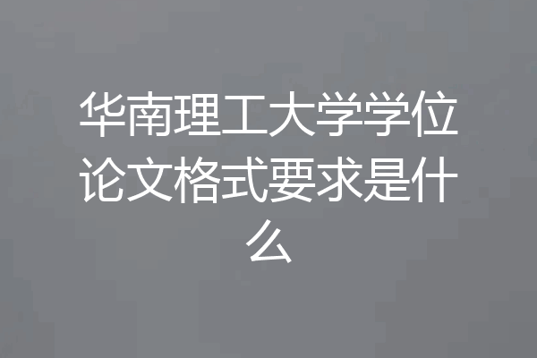 华南理工大学学位论文格式要求是什么