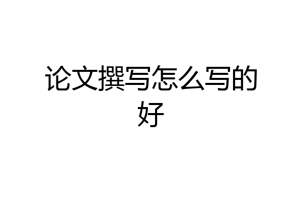 论文撰写怎么写的好