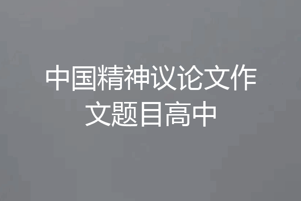 中国精神议论文作文题目高中