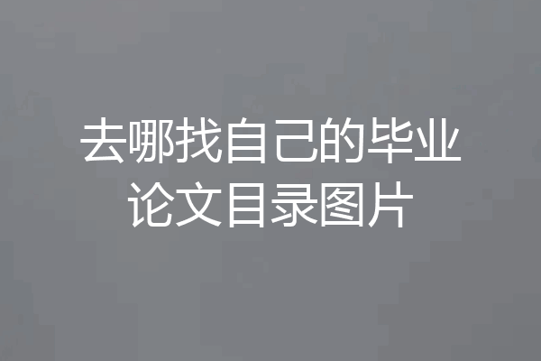 去哪找自己的毕业论文目录图片