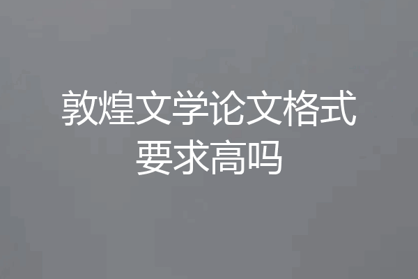 敦煌文学论文格式要求高吗