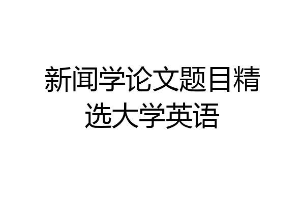 新闻学论文题目精选大学英语
