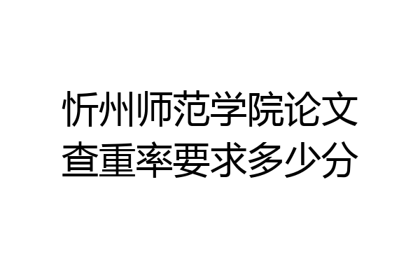 忻州师范学院论文查重率要求多少分