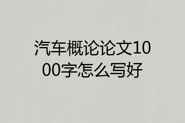 汽车概论论文1000字怎么写好