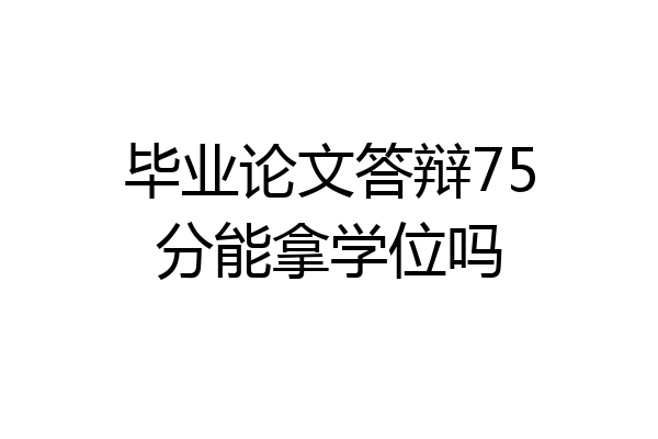 毕业论文答辩75分能拿学位吗