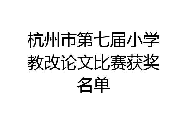 杭州市第七届小学教改论文比赛获奖名单