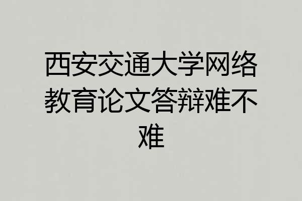 西安交通大学网络教育论文答辩难不难