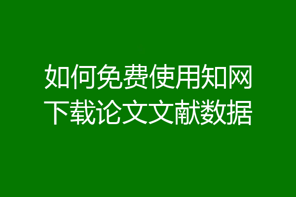 如何免费使用知网下载论文文献数据