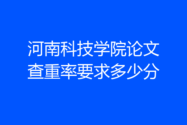 河南科技学院论文查重率要求多少分
