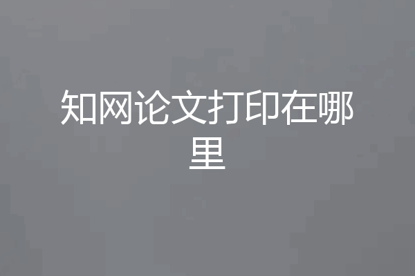 知网论文打印在哪里