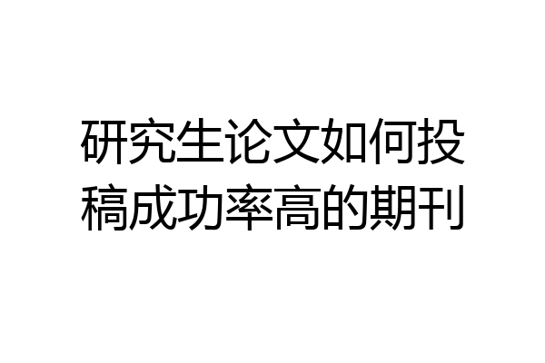 研究生论文如何投稿成功率高的期刊