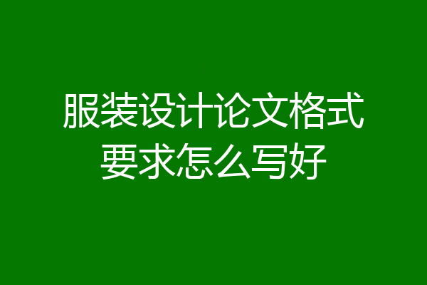 服装设计论文格式要求怎么写好