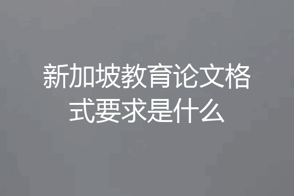 新加坡教育论文格式要求是什么