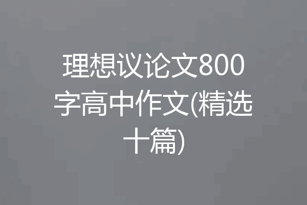 理想议论文800字高中作文(精选十篇)
