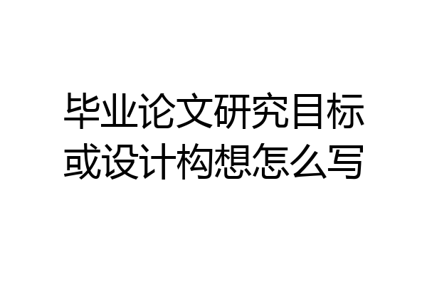 毕业论文研究目标或设计构想怎么写