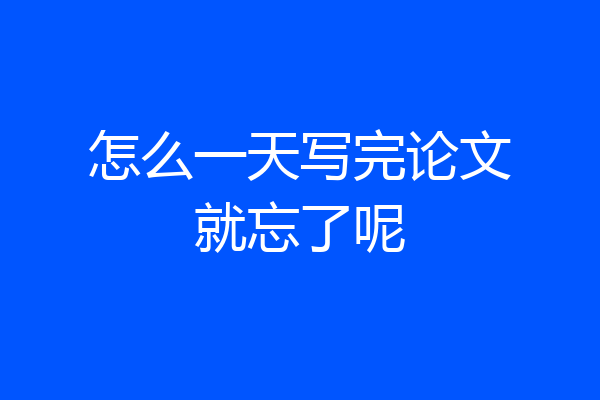 怎么一天写完论文就忘了呢