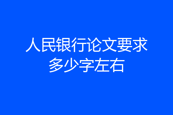 人民银行论文要求多少字左右