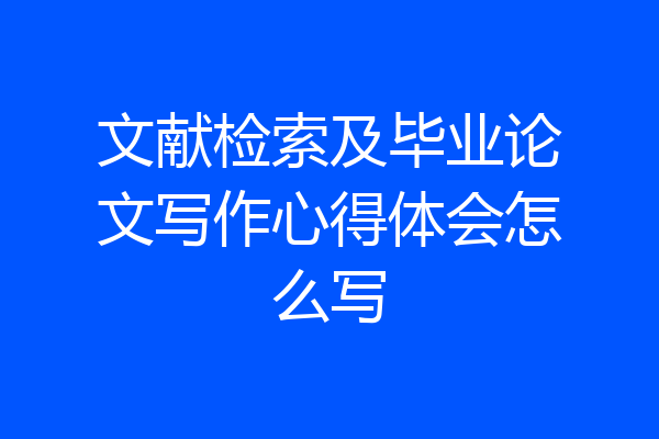 文献检索及毕业论文写作心得体会怎么写