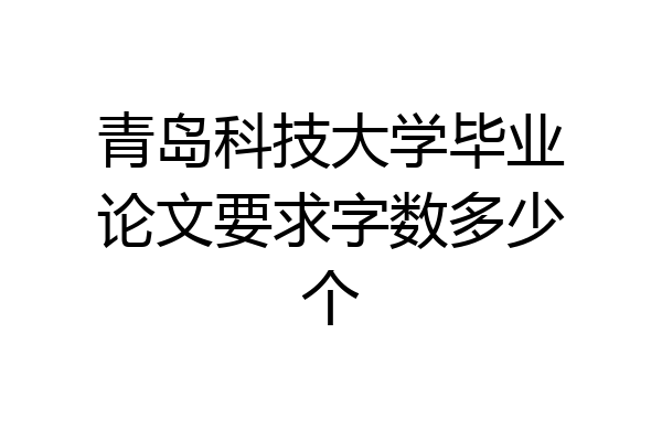 青岛科技大学毕业论文要求字数多少个