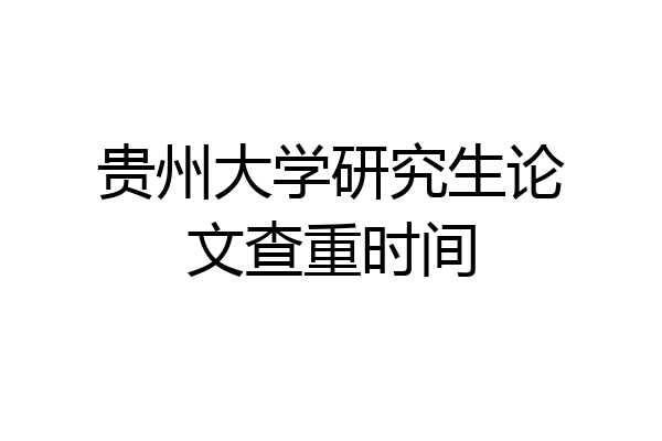 贵州大学研究生论文查重时间