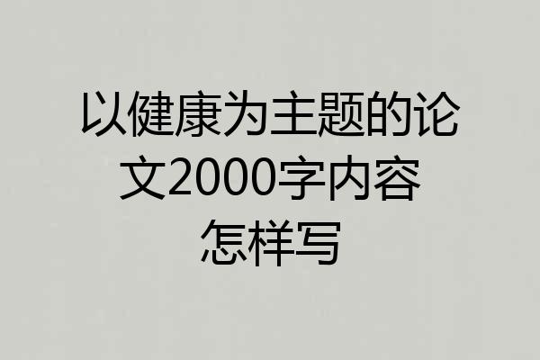 以健康为主题的论文2000字内容怎样写