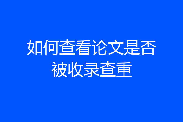 如何查看论文是否被收录查重