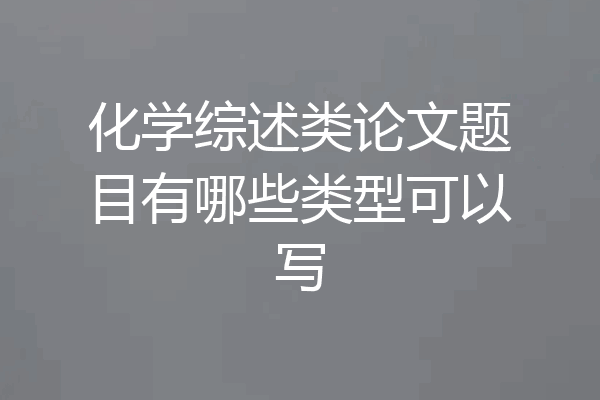 化学综述类论文题目有哪些类型可以写
