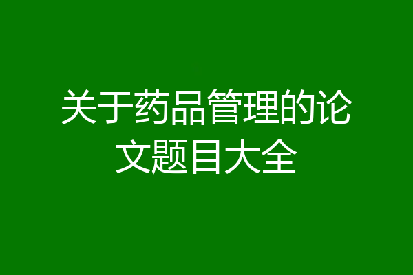 关于药品管理的论文题目大全