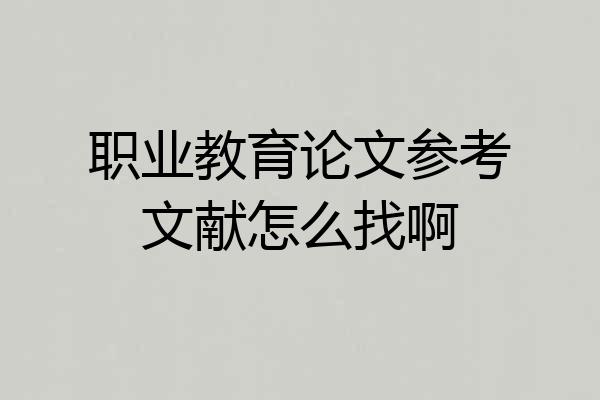 职业教育论文参考文献怎么找啊