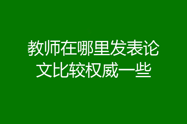教师在哪里发表论文比较权威一些
