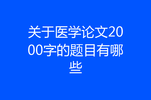 关于医学论文2000字的题目有哪些