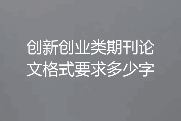 创新创业类期刊论文格式要求多少字