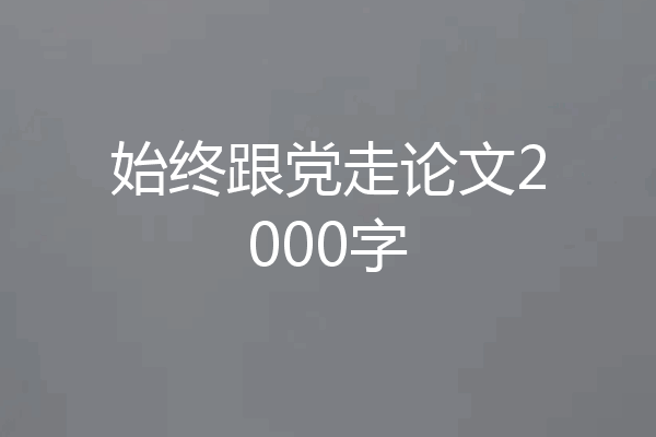 始终跟党走论文2000字