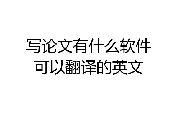 写论文有什么软件可以翻译的英文
