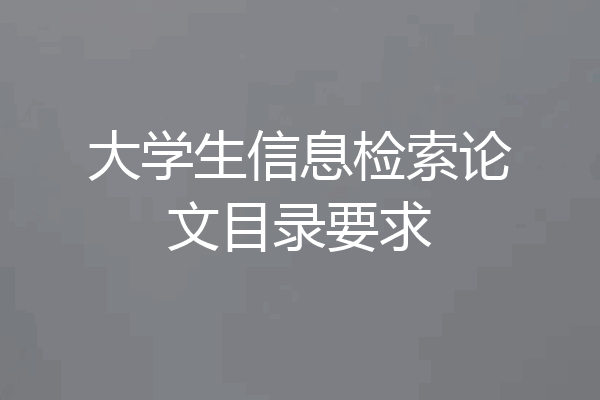 大学生信息检索论文目录要求