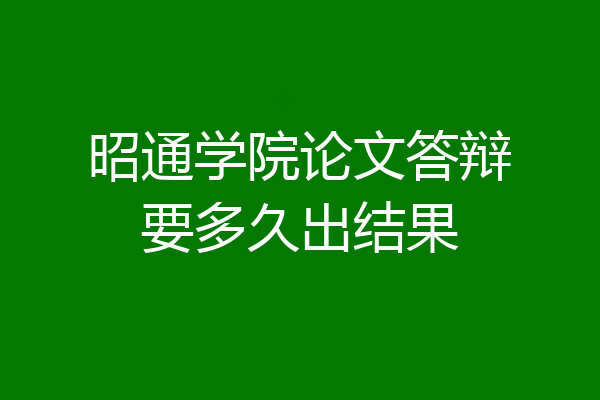 昭通学院论文答辩要多久出结果