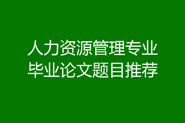 人力资源管理专业毕业论文题目推荐