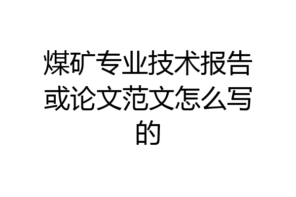 煤矿专业技术报告或论文范文怎么写的